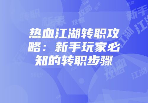 热血江湖转职攻略:新手玩家必知的转职步骤