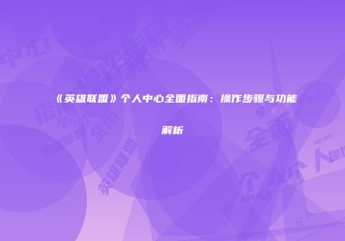 《英雄联盟》个人中心全面指南:操作步骤与功能解析