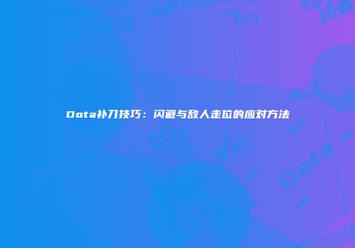 Dota补刀技巧：闪避与敌人走位的应对方法