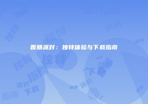 香肠派对：独特体验与下载指南