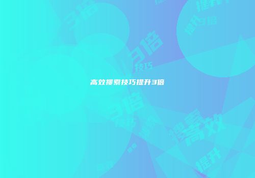 高效搜索技巧提升3倍