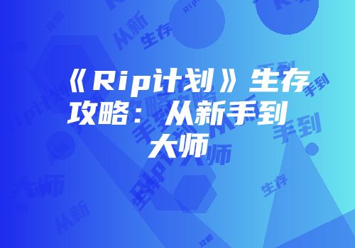 《Rip计划》生存攻略:从新手到大师
