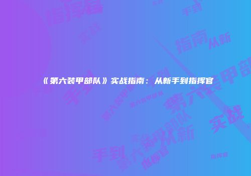 《第六装甲部队》实战指南：从新手到指挥官