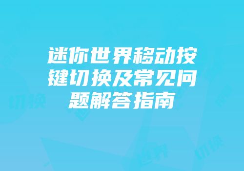 迷你世界移动按键切换及常见问题解答指南