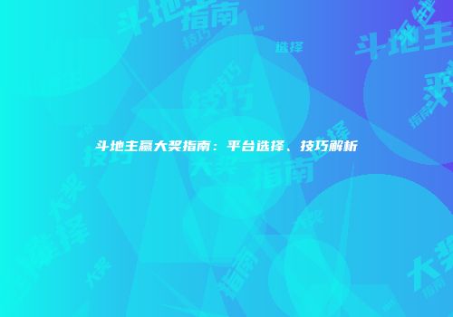 斗地主赢大奖指南：平台选择、技巧解析