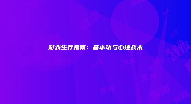 游戏生存指南：基本功与心理战术