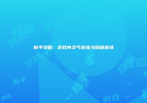 新手攻略:游戏内灵气修炼与隐藏机缘