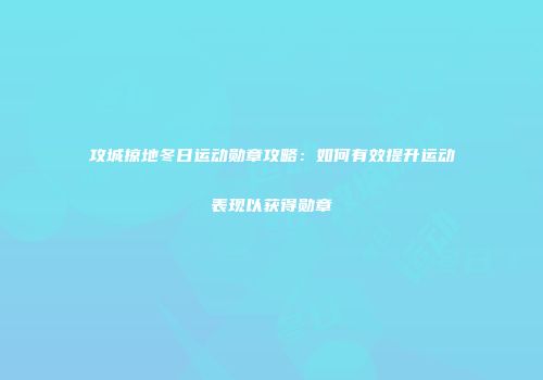 攻城掠地冬日运动勋章攻略：如何有效提升运动表现以获得勋章