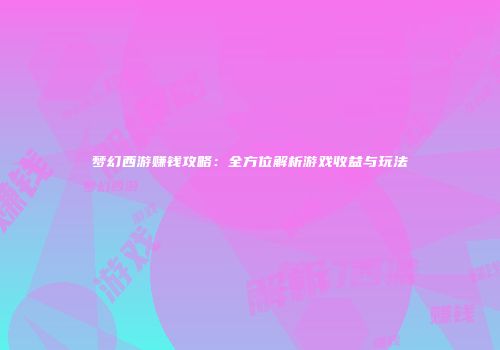 梦幻西游赚钱攻略:全方位解析游戏收益与玩法