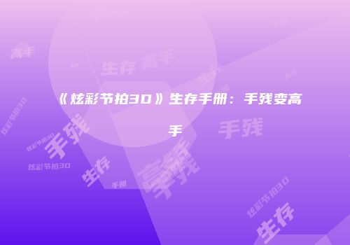 《炫彩节拍3D》生存手册：手残变高手