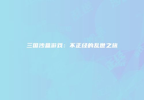 三国沙盒游戏：不正经的乱世之旅