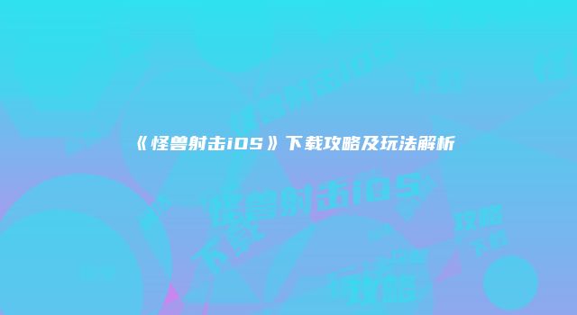 《怪兽射击iOS》下载攻略及玩法解析