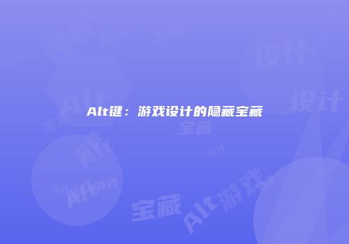 Alt键:游戏设计的隐藏宝藏
