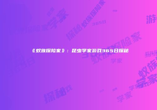 《蚁族探险家》:昆虫学家游戏365日探秘