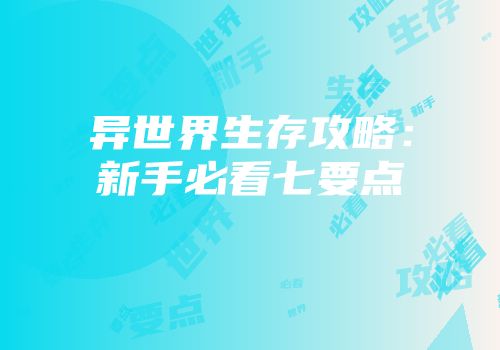 异世界生存攻略：新手必看七要点