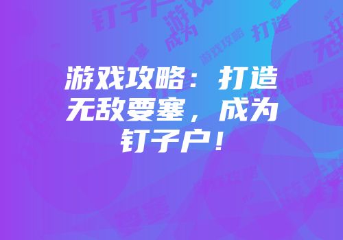 游戏攻略:打造无敌要塞,成为钉子户!