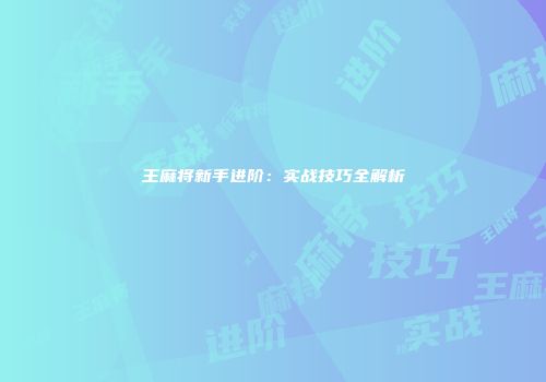 王麻将新手进阶：实战技巧全解析