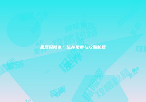 星辰探险家：生存指南与攻略秘籍