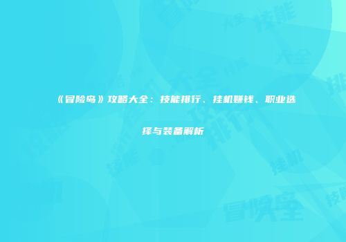 《冒险岛》攻略大全：技能排行、挂机赚钱、职业选择与装备解析