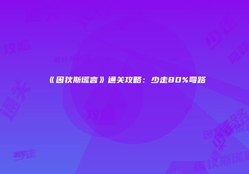 《因狄斯谎言》通关攻略：少走80%弯路
