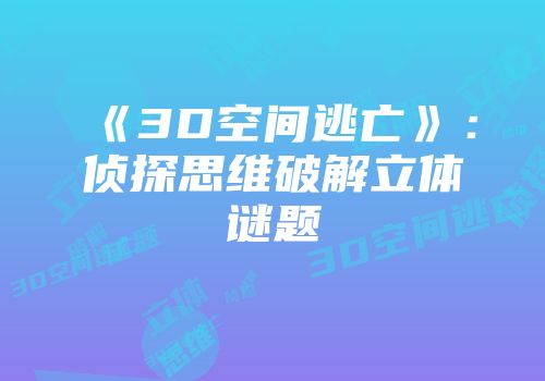 《3D空间逃亡》：侦探思维破解立体谜题
