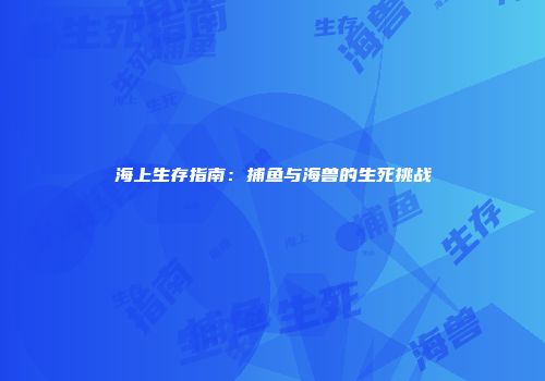 海上生存指南：捕鱼与海兽的生死挑战