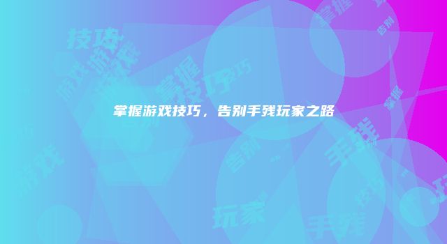 掌握游戏技巧，告别手残玩家之路
