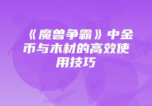 《魔兽争霸》中金币与木材的高效使用技巧