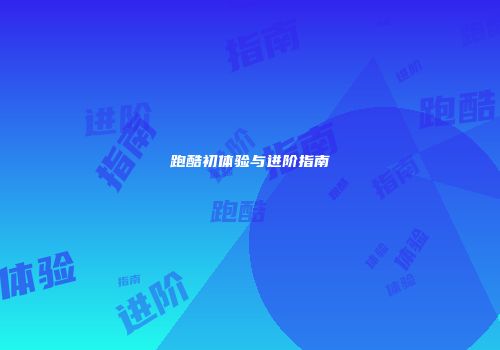跑酷初体验与进阶指南
