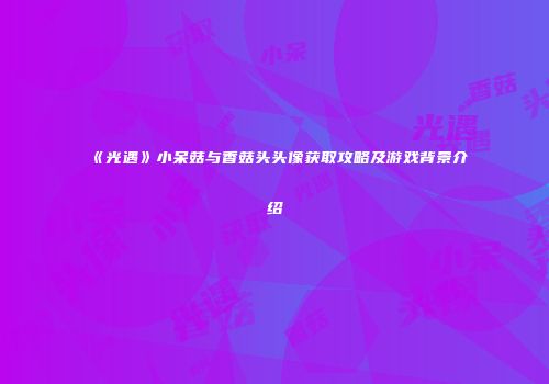 《光遇》小呆菇与香菇头头像获取攻略及游戏背景介绍