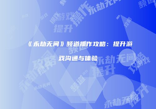 《永劫无间》频道操作攻略:提升游戏沟通与体验