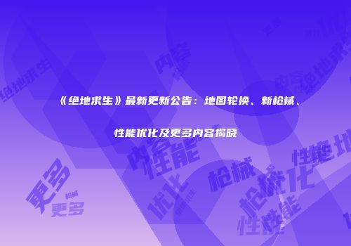 《绝地求生》最新更新公告：地图轮换、新枪械、性能优化及更多内容揭晓