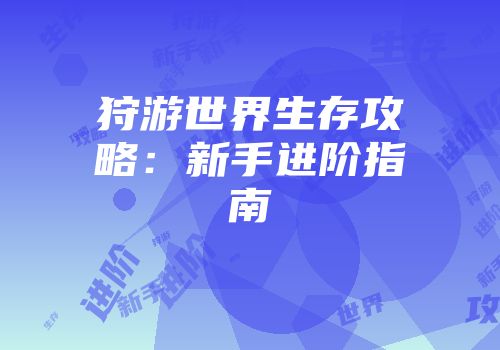 狩游世界生存攻略:新手进阶指南