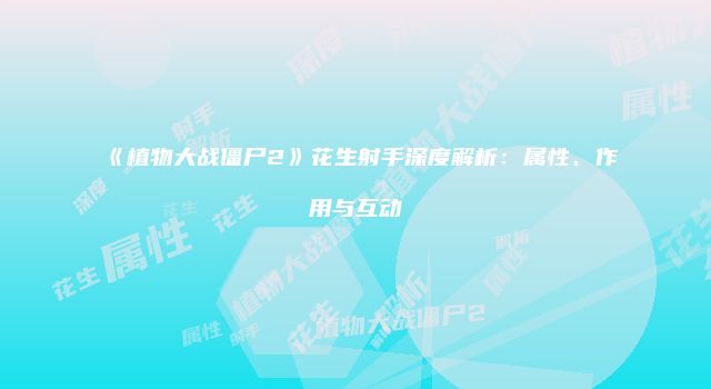 《植物大战僵尸2》花生射手深度解析:属性、作用与互动