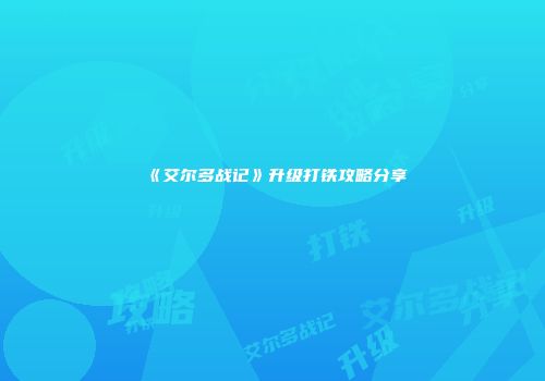 《艾尔多战记》升级打铁攻略分享