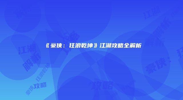 《豪侠：狂浪乾坤》江湖攻略全解析