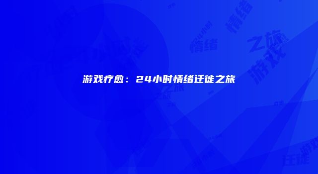 游戏疗愈：24小时情绪迁徙之旅