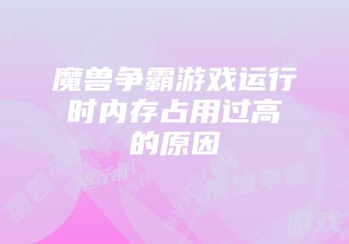 魔兽争霸游戏运行时内存占用过高的原因