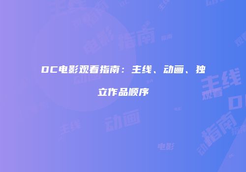 DC电影观看指南：主线、动画、独立作品顺序