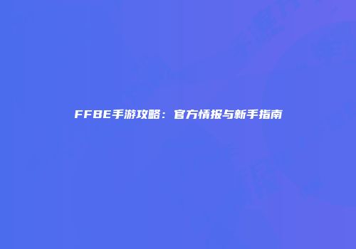 FFBE手游攻略：官方情报与新手指南