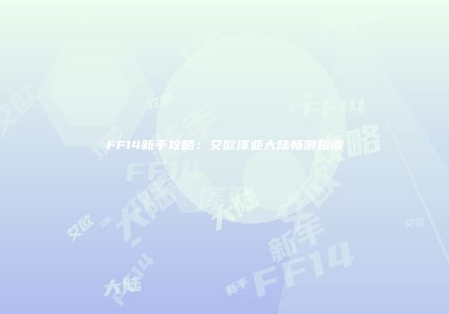 FF14新手攻略:艾欧泽亚大陆畅游指南