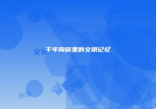 千年陶碗里的文明记忆