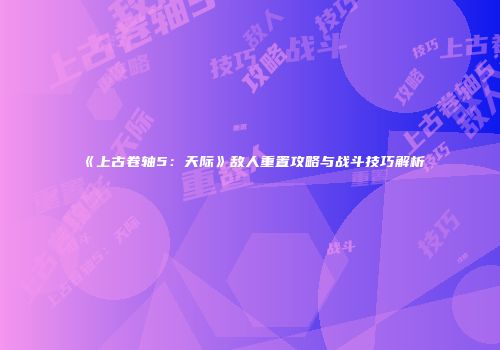 《上古卷轴5:天际》敌人重置攻略与战斗技巧解析