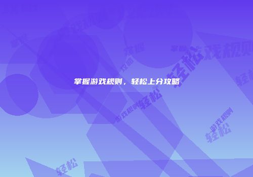 掌握游戏规则，轻松上分攻略