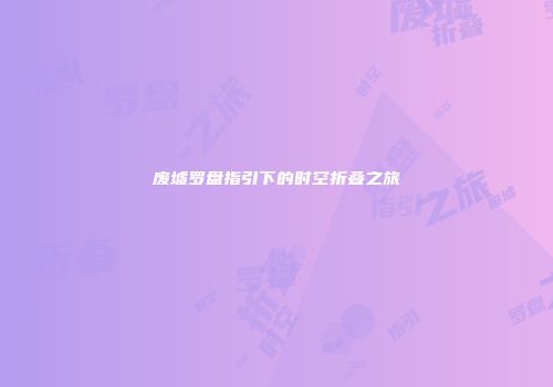 废墟罗盘指引下的时空折叠之旅