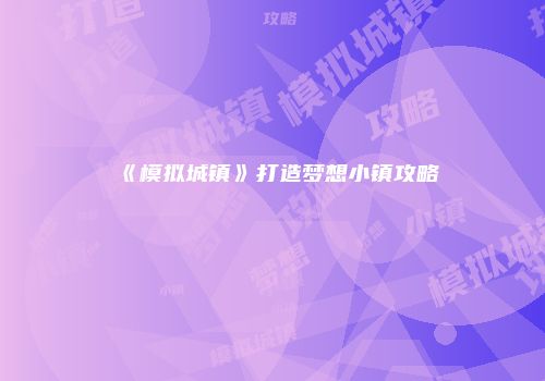 《模拟城镇》打造梦想小镇攻略