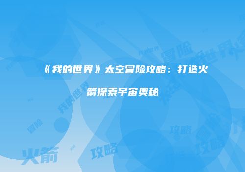 《我的世界》太空冒险攻略：打造火箭探索宇宙奥秘