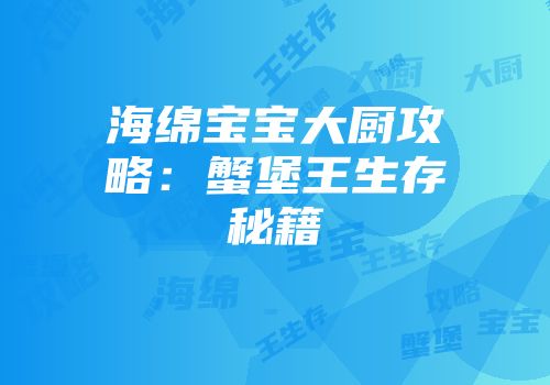 海绵宝宝大厨攻略:蟹堡王生存秘籍