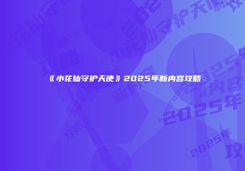《小花仙守护天使》2025年新内容攻略