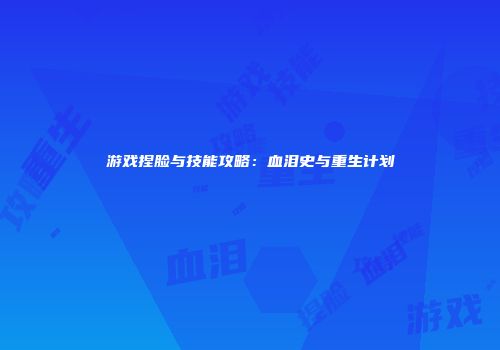 游戏捏脸与技能攻略:血泪史与重生计划